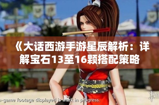 《大话西游手游星辰解析：详解宝石13至16颗搭配策略》
