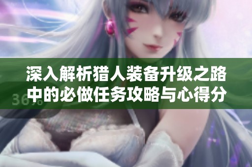 深入解析猎人装备升级之路中的必做任务攻略与心得分享