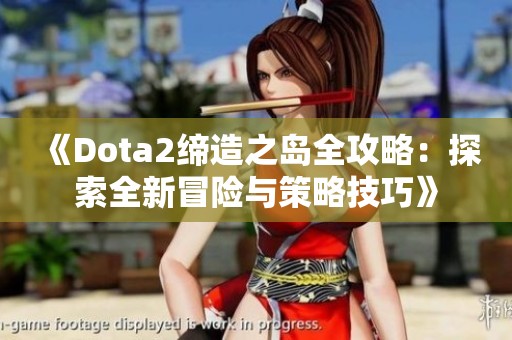 《Dota2缔造之岛全攻略：探索全新冒险与策略技巧》