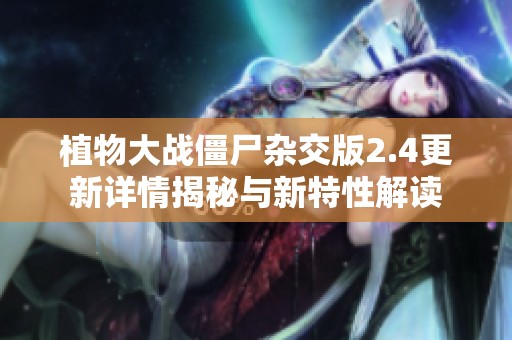 植物大战僵尸杂交版2.4更新详情揭秘与新特性解读