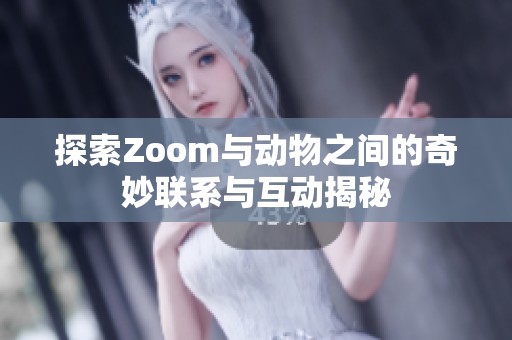 探索Zoom与动物之间的奇妙联系与互动揭秘