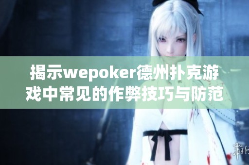 揭示wepoker德州扑克游戏中常见的作弊技巧与防范措施