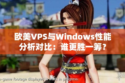 欧美VPS与Windows性能分析对比：谁更胜一筹？