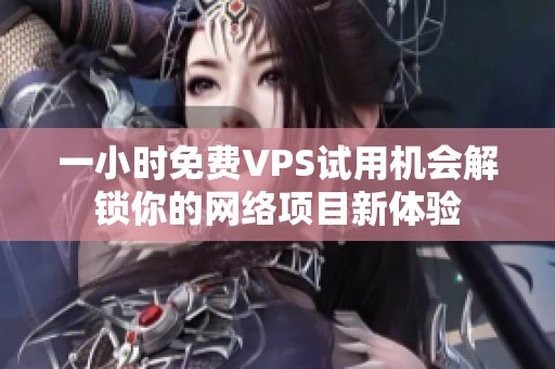 一小时免费VPS试用机会解锁你的网络项目新体验