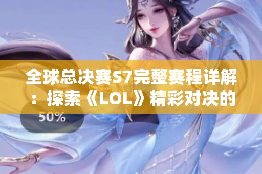 全球总决赛S7完整赛程详解：探索《LOL》精彩对决的全新篇章