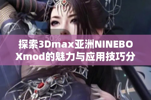 探索3Dmax亚洲NINEBOXmod的魅力与应用技巧分享