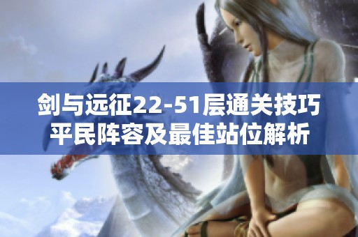 剑与远征22-51层通关技巧平民阵容及最佳站位解析