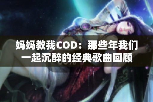 妈妈教我COD：那些年我们一起沉醉的经典歌曲回顾