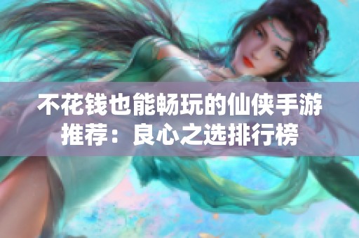 不花钱也能畅玩的仙侠手游推荐：良心之选排行榜