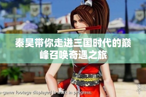 秦昊带你走进三国时代的巅峰召唤奇遇之旅