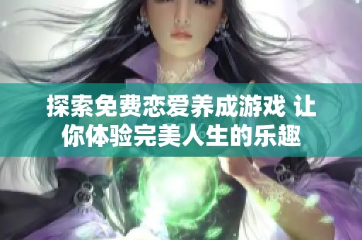 探索免费恋爱养成游戏 让你体验完美人生的乐趣