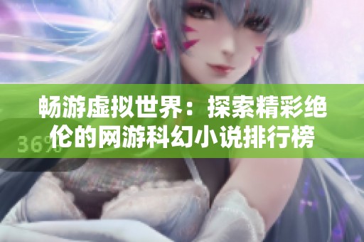 畅游虚拟世界：探索精彩绝伦的网游科幻小说排行榜