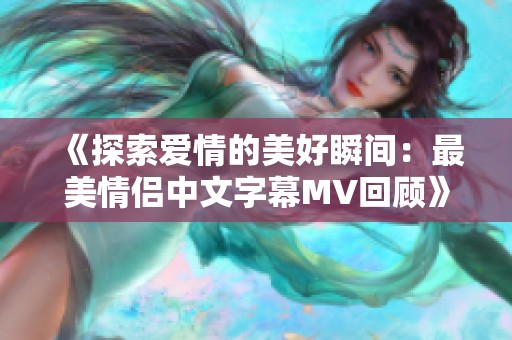 《探索爱情的美好瞬间：最美情侣中文字幕MV回顾》