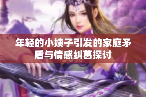 年轻的小姨子引发的家庭矛盾与情感纠葛探讨