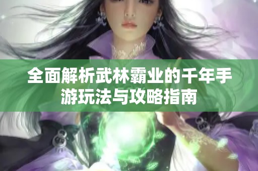 全面解析武林霸业的千年手游玩法与攻略指南