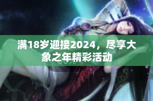 满18岁迎接2024，尽享大象之年精彩活动