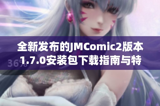 全新发布的JMComic2版本1.7.0安装包下载指南与特色解析