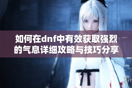 如何在dnf中有效获取强烈的气息详细攻略与技巧分享