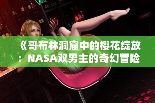 《哥布林洞窟中的樱花绽放：NASA双男主的奇幻冒险》