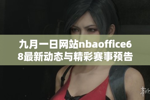 九月一日网站nbaoffice68最新动态与精彩赛事预告