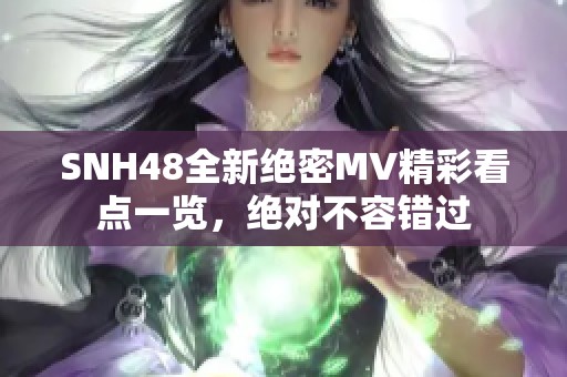 SNH48全新绝密MV精彩看点一览，绝对不容错过