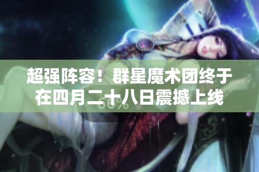 超强阵容！群星魔术团终于在四月二十八日震撼上线