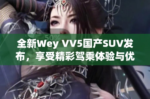 全新Wey VV5国产SUV发布，享受精彩驾乘体验与优惠活动