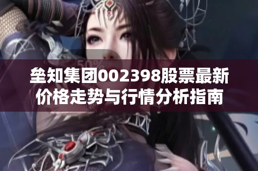 垒知集团002398股票最新价格走势与行情分析指南