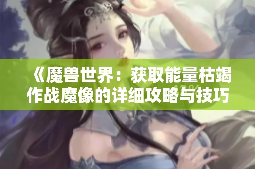 《魔兽世界：获取能量枯竭作战魔像的详细攻略与技巧》