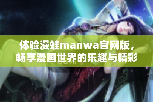 体验漫蛙manwa官网版，畅享漫画世界的乐趣与精彩