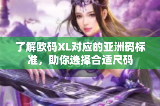 了解欧码XL对应的亚洲码标准，助你选择合适尺码