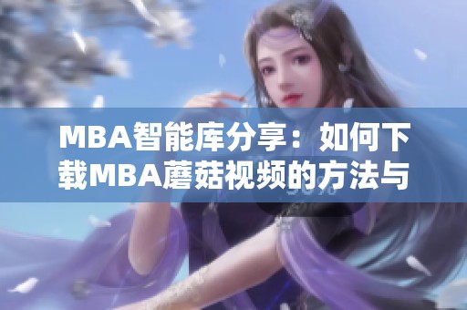 MBA智能库分享：如何下载MBA蘑菇视频的方法与技巧