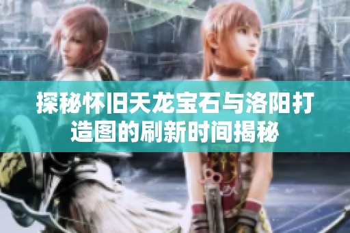 探秘怀旧天龙宝石与洛阳打造图的刷新时间揭秘