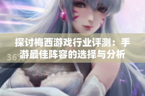 探讨梅西游戏行业评测：手游最佳阵容的选择与分析