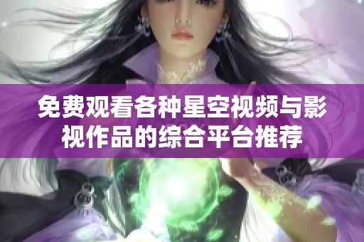 免费观看各种星空视频与影视作品的综合平台推荐