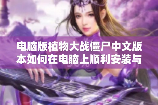 电脑版植物大战僵尸中文版本如何在电脑上顺利安装与畅玩