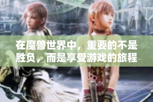 在魔兽世界中，重要的不是胜负，而是享受游戏的旅程与乐趣