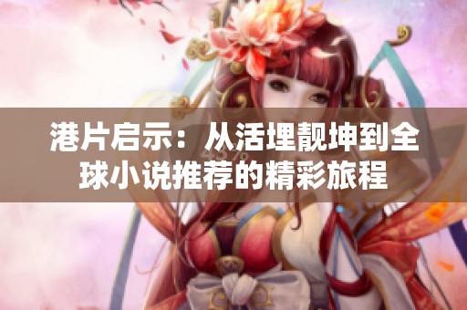 港片启示：从活埋靓坤到全球小说推荐的精彩旅程