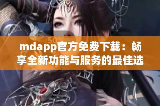 mdapp官方免费下载：畅享全新功能与服务的最佳选择