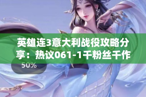 英雄连3意大利战役攻略分享：热议061-1千粉丝千作品的精彩内容解析