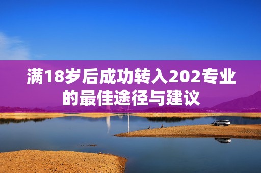 满18岁后成功转入202专业的最佳途径与建议