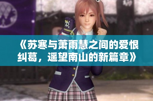 《苏寒与萧雨慧之间的爱恨纠葛，遥望南山的新篇章》