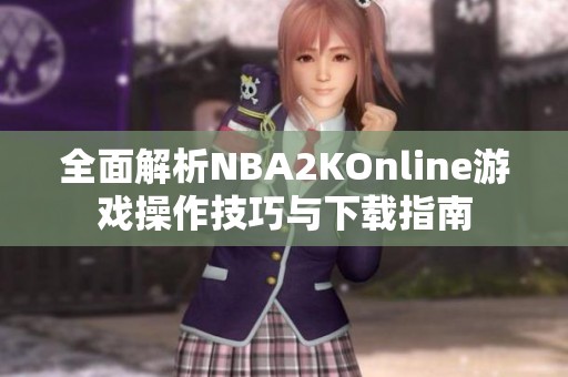 全面解析NBA2KOnline游戏操作技巧与下载指南