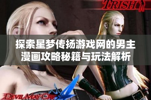 探索星梦传扬游戏网的男主漫画攻略秘籍与玩法解析