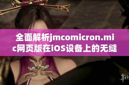 全面解析jmcomicron.mic网页版在iOS设备上的无缝使用体验