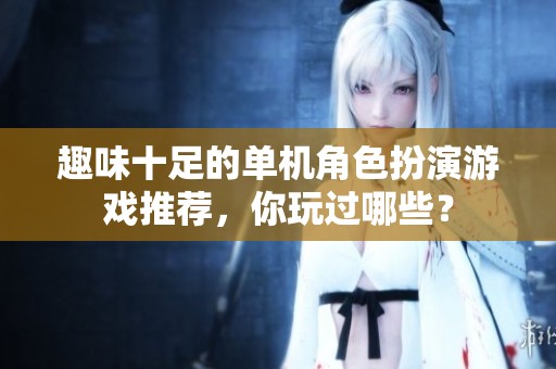 趣味十足的单机角色扮演游戏推荐，你玩过哪些？