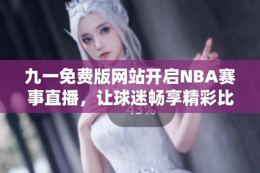 九一免费版网站开启NBA赛事直播，让球迷畅享精彩比赛