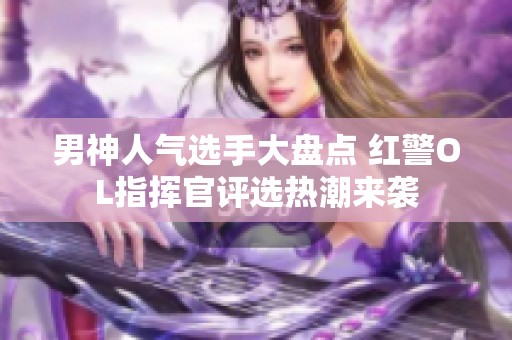 男神人气选手大盘点 红警OL指挥官评选热潮来袭