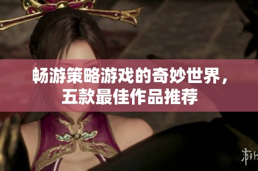 畅游策略游戏的奇妙世界，五款最佳作品推荐