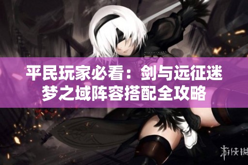平民玩家必看：剑与远征迷梦之域阵容搭配全攻略
